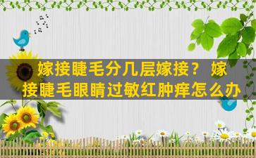 嫁接睫毛分几层嫁接？ 嫁接睫毛眼睛过敏红肿痒怎么办